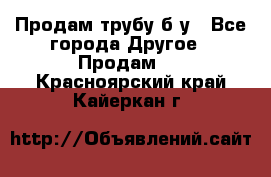 Продам трубу б/у - Все города Другое » Продам   . Красноярский край,Кайеркан г.